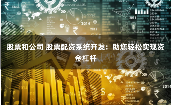 股票和公司 股票配资系统开发：助您轻松实现资金杠杆